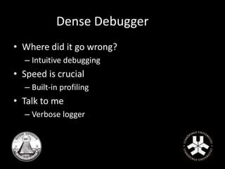 Dense Debugger 
• Where did it go wrong? 
– Intuitive debugging 
• Speed is crucial 
– Built-in profiling 
• Talk to me 
– Verbose logger 
 