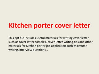 Kitchen porter cover letter
This ppt file includes useful materials for writing cover letter
such as cover letter samples, cover letter writing tips and other
materials for Kitchen porter job application such as resume
writing, interview questions…

 