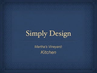 Simply Design
  Martha’s Vineyard:
      Kitchen
 
