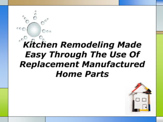 Kitchen Remodeling Made
 Easy Through The Use Of
Replacement Manufactured
        Home Parts
 