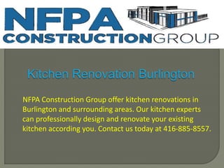 NFPA Construction Group offer kitchen renovations in
Burlington and surrounding areas. Our kitchen experts
can professionally design and renovate your existing
kitchen according you. Contact us today at 416-885-8557.
 