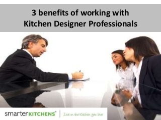 3 benefits of working with
Kitchen Designer Professionals
 