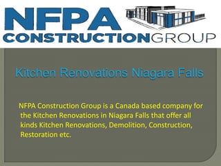 NFPA Construction Group is a Canada based company for
the Kitchen Renovations in Niagara Falls that offer all
kinds Kitchen Renovations, Demolition, Construction,
Restoration etc.
 