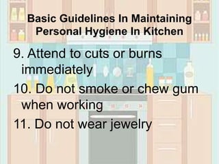 Basic Guidelines In Maintaining
Personal Hygiene In Kitchen
9. Attend to cuts or burns
immediately
10. Do not smoke or chew gum
when working
11. Do not wear jewelry
 