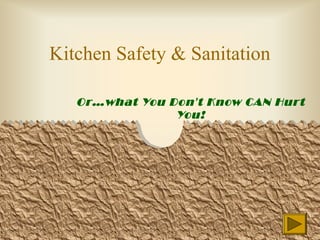 Kitchen Safety & Sanitation
Or…what You Don’t Know CAN Hurt
You!
 