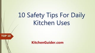 10 Safety Tips For Daily
Kitchen Uses
KitchenGuider.com
 