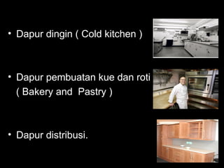• Dapur dingin ( Cold kitchen )
• Dapur pembuatan kue dan roti
( Bakery and Pastry )
• Dapur distribusi.
 