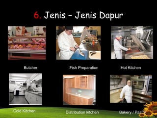 6. Jenis – Jenis Dapur
Butcher Fish Preparation Hot Kitchen
Cold Kitchen Distribution kitchen Bakery / Pastry
 