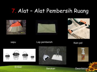 7. Alat – Alat Pembersih Ruang
sapu Lap pembersih Kain pel
Ember
Serokan Desinfektan
 