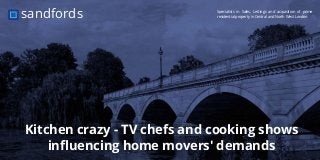 Specialists in Sales, Lettings and acquisition of prime
residential property in Central and North West Londonsandfords
Kitchen crazy - TV chefs and cooking shows
influencing home movers' demands
 