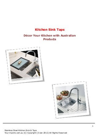Kitchen Sink Taps
                   Décor Your Kitchen with Australian
                               Products




                                                                    1

Stainless Steel Kitchen Sink & Taps
Your mysink.com.au (C) Copyright (3-Jan-2012) All Rights Reserved
 