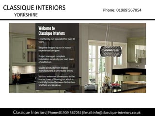 CLASSIQUE INTERIORS
YORKSHIRE
Phone: 01909 567054
Classique Interiors|Phone:01909 567054|Email:info@classique-interiors.co.uk
 