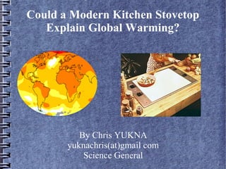 Could a Modern Kitchen Stovetop
Explain Global Warming?
By Chris YUKNA
yuknachris(at)gmail com
Science General
 