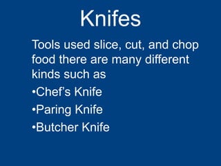 Knifes
Tools used slice, cut, and chop
food there are many different
kinds such as
•Chef’s Knife
•Paring Knife
•Butcher Knife
 