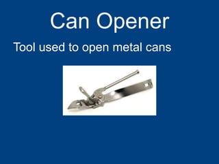 Can Opener
Tool used to open metal cans
 