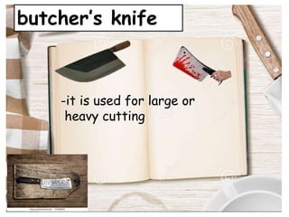 butcher’s knife
-it is used for large or
heavy cutting
 