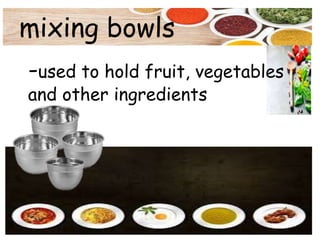 mixing bowls
-used to hold fruit, vegetables
and other ingredients
 