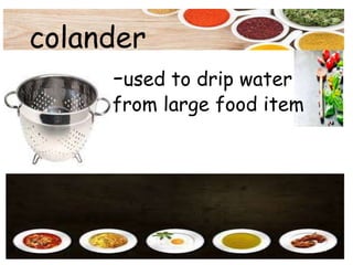 colander
-used to drip water
from large food item
 
