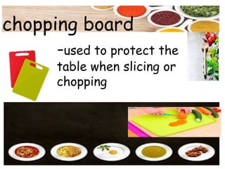 chopping board
-used to protect the
table when slicing or
chopping
 