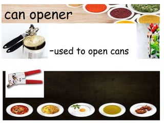 can opener
-used to open cans
 