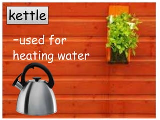 kettle
-used for
heating water
 