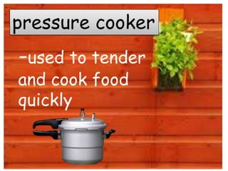 pressure cooker
-used to tender
and cook food
quickly
 