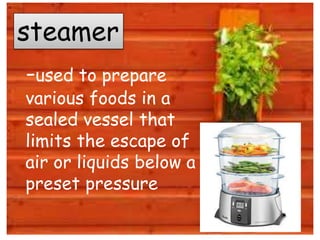-used to prepare
various foods in a
sealed vessel that
limits the escape of
air or liquids below a
preset pressure
steamer
 