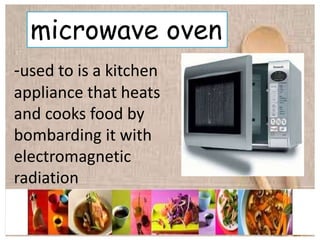microwave oven
-used to is a kitchen
appliance that heats
and cooks food by
bombarding it with
electromagnetic
radiation
 