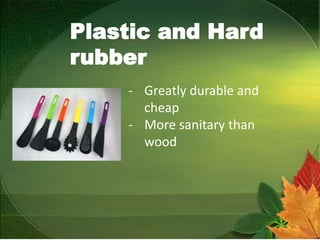 Plastic and Hard
rubber
- Greatly durable and
cheap
- More sanitary than
wood
 