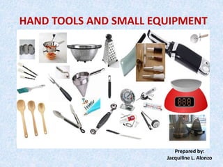 HAND TOOLS AND SMALL EQUIPMENT
Prepared by:
Jacquiline L. Alonzo
 