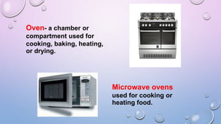 Oven- a chamber or
compartment used for
cooking, baking, heating,
or drying.
Microwave ovens
used for cooking or
heating food.
 