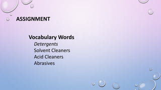 ASSIGNMENT
Vocabulary Words
Detergents
Solvent Cleaners
Acid Cleaners
Abrasives
 