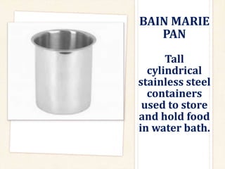 BAIN MARIE
PAN
Tall
cylindrical
stainless steel
containers
used to store
and hold food
in water bath.
 