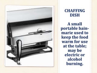 CHAFFING
DISH
A small
portable bain-
marie used to
keep the food
warm for use
at the table;
may be
electric or
alcohol
burning.
 