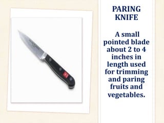 PARING
KNIFE
A small
pointed blade
about 2 to 4
inches in
length used
for trimming
and paring
fruits and
vegetables.
 