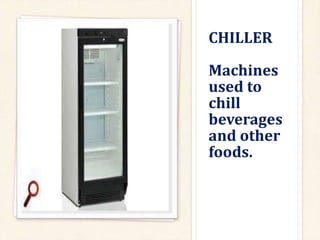 CHILLER
Machines
used to
chill
beverages
and other
foods.
 