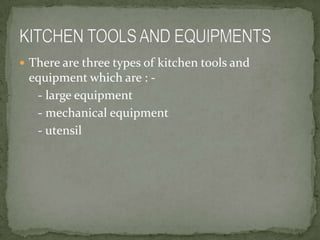  There are three types of kitchen tools and
 equipment which are : -
  - large equipment
  - mechanical equipment
  - utensil
 