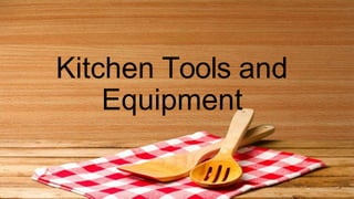 Kitchen Tools and
Equipment
 