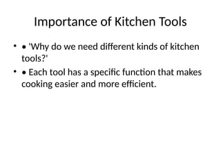 Importance of Kitchen Tools
• • 'Why do we need different kinds of kitchen
tools?'
• • Each tool has a specific function that makes
cooking easier and more efficient.
 
