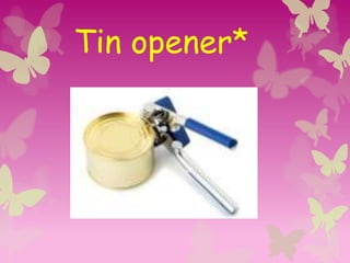 Tin opener*
 