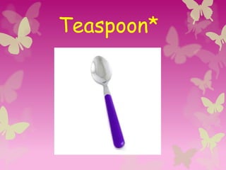 Teaspoon*
 