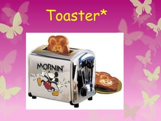 Toaster*
 