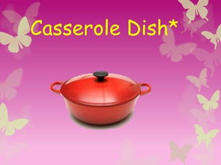 Casserole Dish*
 