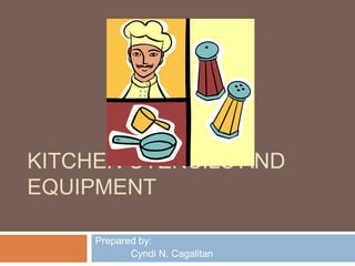 KITCHEN UTENSILS AND
EQUIPMENT
Prepared by:
Cyndi N. Cagalitan
 