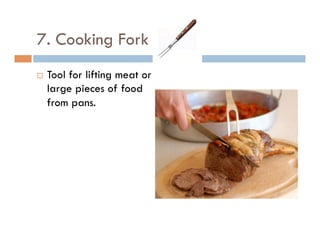7. Cooking Fork
¨  Tool for lifting meat or
large pieces of food
from pans.
 