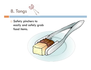 8. Tongs
¨  Safety pinchers to
easily and safely grab
food items.
 