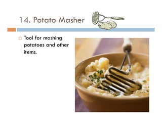14. Potato Masher
¨  Tool for mashing
potatoes and other
items.
 