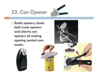 22. Can Opener
¨  Bottle openers, hand-
held crank openers
and electric can
openers all making
opening sealed cans
easier.
 