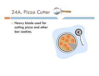 24A. Pizza Cutter
¨  Heavy blade used for
cutting pizza and other
bar cookies.
 