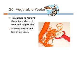 26. Vegetable Peeler
¨  Thin blade to remove
the outer surface of
fruit and vegetables.
¨  Prevents waste and
loss of nutrients.
 